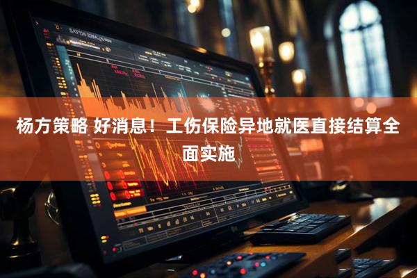 杨方策略 好消息！工伤保险异地就医直接结算全面实施