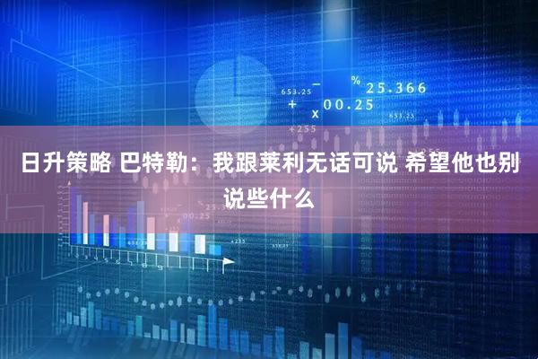 日升策略 巴特勒：我跟莱利无话可说 希望他也别说些什么
