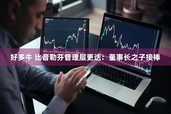好多牛 比音勒芬管理层更迭：董事长之子接棒