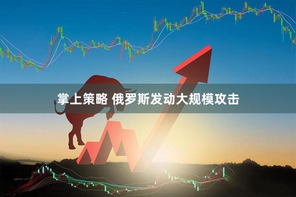 掌上策略 俄罗斯发动大规模攻击