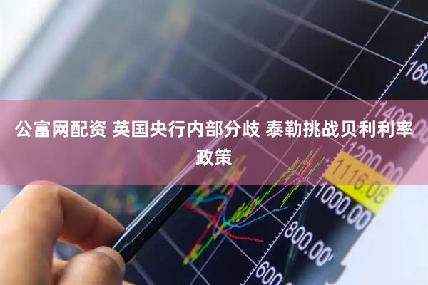公富网配资 英国央行内部分歧 泰勒挑战贝利利率政策