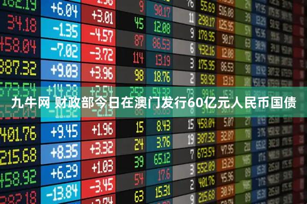 九牛网 财政部今日在澳门发行60亿元人民币国债