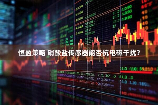 恒盈策略 硝酸盐传感器能否抗电磁干扰？