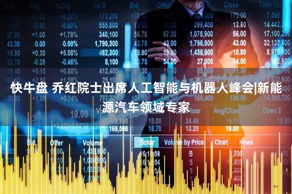 快牛盘 乔红院士出席人工智能与机器人峰会|新能源汽车领域专家
