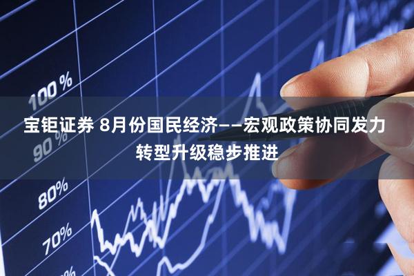 宝钜证券 8月份国民经济——宏观政策协同发力 转型升级稳步推进
