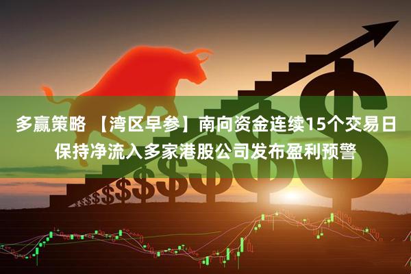 多赢策略 【湾区早参】南向资金连续15个交易日保持净流入　多家港股公司发布盈利预警